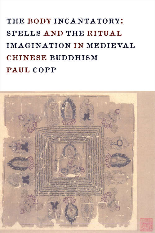 Book cover of The Body Incantatory: Spells and the Ritual Imagination in Medieval Chinese Buddhism