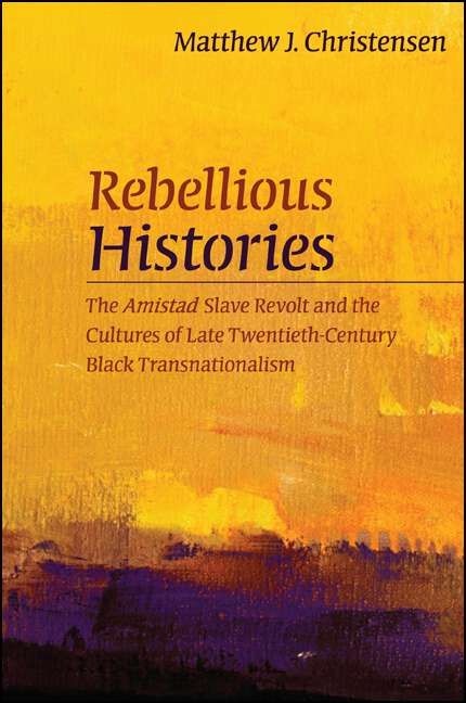 Book cover of Rebellious Histories: The Amistad Slave Revolt and the Cultures of Late Twentieth-Century Black Transnationalism