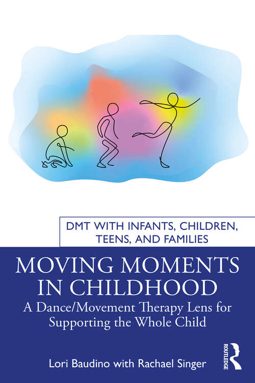 Book cover of Moving Moments in Childhood: A Dance/Movement Therapy Lens for Supporting the Whole Child (DMT with Infants, Children, Teens and Families)