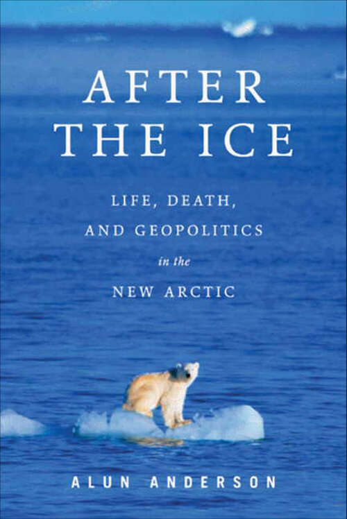 Book cover of After the Ice: Life, Death, and Geopolitics in the New Arctic