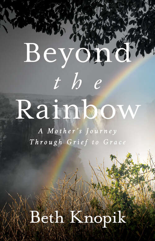 Book cover of Beyond the Rainbow: A Mother’s Journey Through Grief to Grace