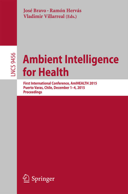 Book cover of Ambient Intelligence for Health: First International Conference,  AmIHEALTH 2015, Puerto Varas, Chile, December 1-4, 2015, Proceedings (1st ed. 2015) (Lecture Notes in Computer Science #9456)