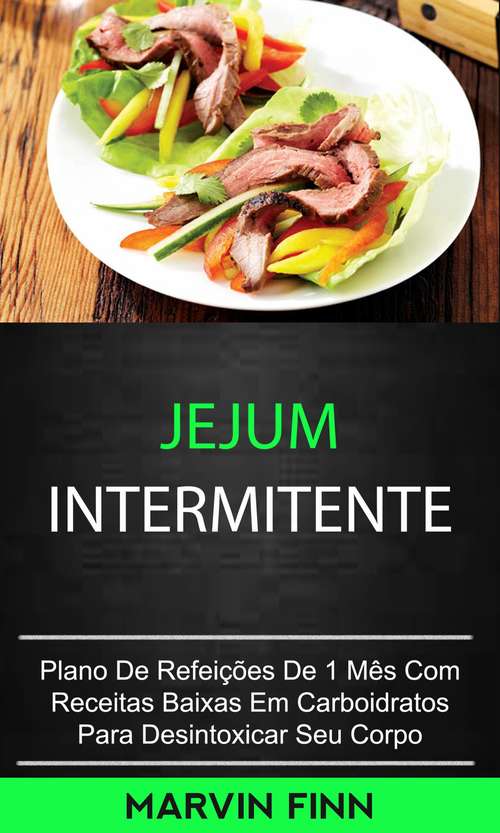 Book cover of Jejum Intermitente: Jejum Intermitente: Plano De Refeições De 1 Mês Com Receitas Baixas Em Carboidratos Para Desintoxicar Seu Corpo