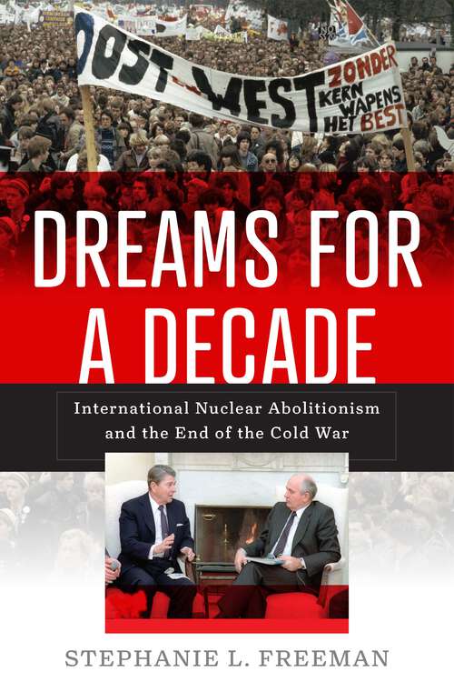 Book cover of Dreams for a Decade: International Nuclear Abolitionism and the End of the Cold War (Power, Politics, and the World)