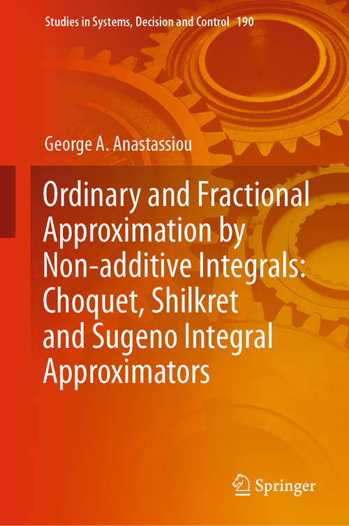 Book cover of Ordinary and Fractional Approximation by Non-additive Integrals: Choquet, Shilkret and Sugeno Integral Approximators (1st ed. 2019) (Studies in Systems, Decision and Control #190)