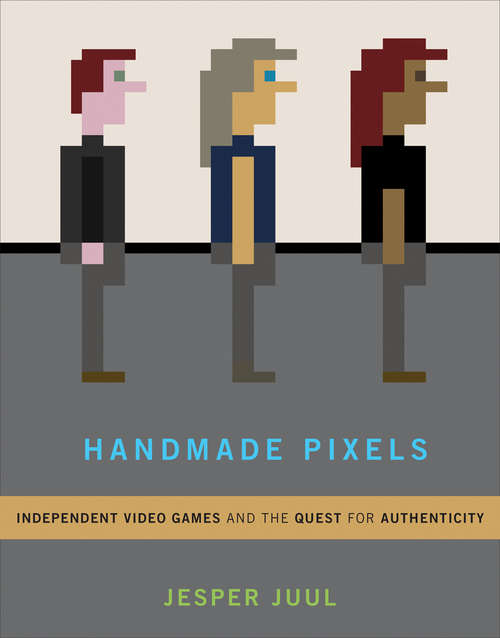 Book cover of Handmade Pixels: Independent Video Games and the Quest for Authenticity