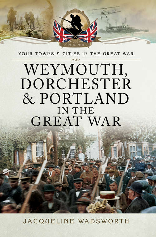 Book cover of Weymouth, Dorchester & Portland in the Great War (Your Towns & Cities in the Great War)