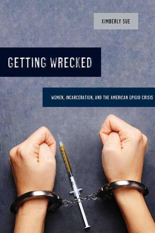 Book cover of Getting Wrecked: Women, Incarceration, and the American Opioid Crisis (California Series in Public Anthropology #46)