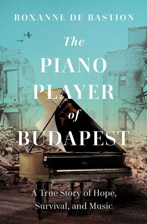 Book cover of The Piano Player of Budapest: A True Story of Survival, Hope, and Music