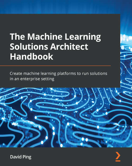 Book cover of The Machine Learning Solutions Architect Handbook: Create machine learning platforms to run solutions in an enterprise setting (1)