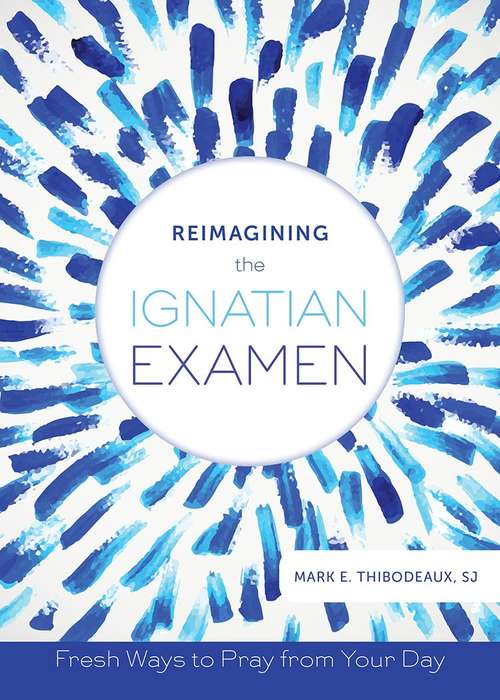 Book cover of Reimagining the Ignatian Examen : Fresh Ways to Pray from Your Day