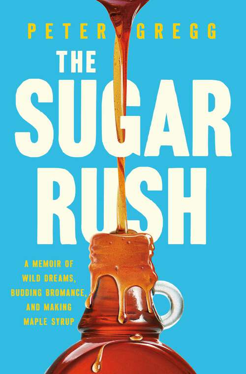 Book cover of The Sugar Rush: A Memoir of Wild Dreams, Budding Bromance, and Making Maple Syrup