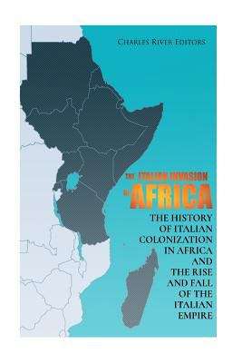Book cover of The Italian Invasion of Africa: The History of Italian Colonization in Africa and the Rise and Fall of the Italian Empire