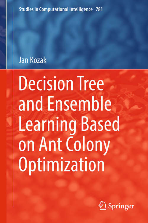 Book cover of Decision Tree and Ensemble Learning Based on Ant Colony Optimization (Studies in Computational Intelligence #781)