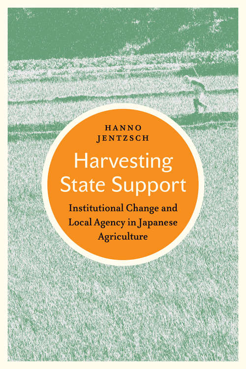 Book cover of Harvesting State Support: Institutional Change and Local Agency in Japanese Agriculture (Japan and Global Society)