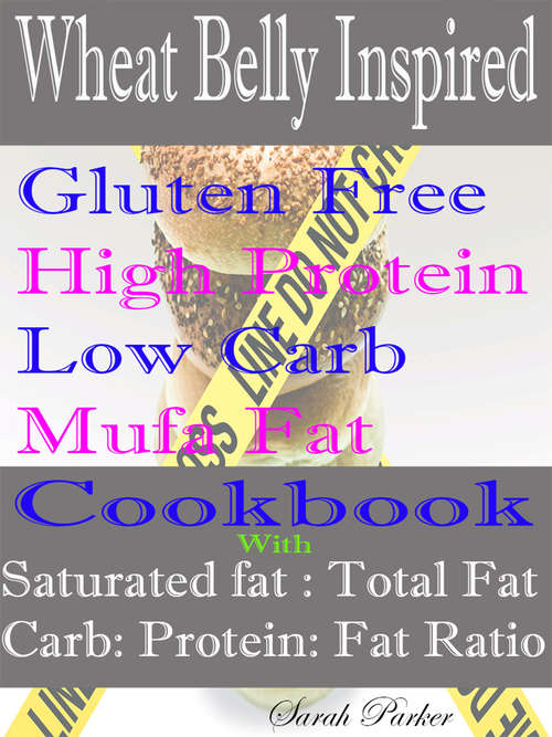 Book cover of Wheat Belly Inspired Gluten Free High Protein Low Carb Mufa Fat Cookbook : With Saturated Fat: Total Fat: Carb: Protein: Fat Ratio