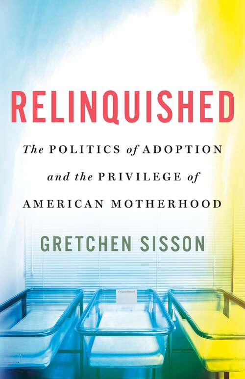 Book cover of Relinquished: The Politics of Adoption and the Privilege of American Motherhood