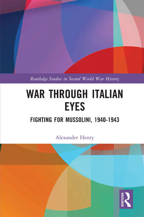 Book cover of War Through Italian Eyes: Fighting for Mussolini, 1940-1943 (Routledge Studies in Second World War History)