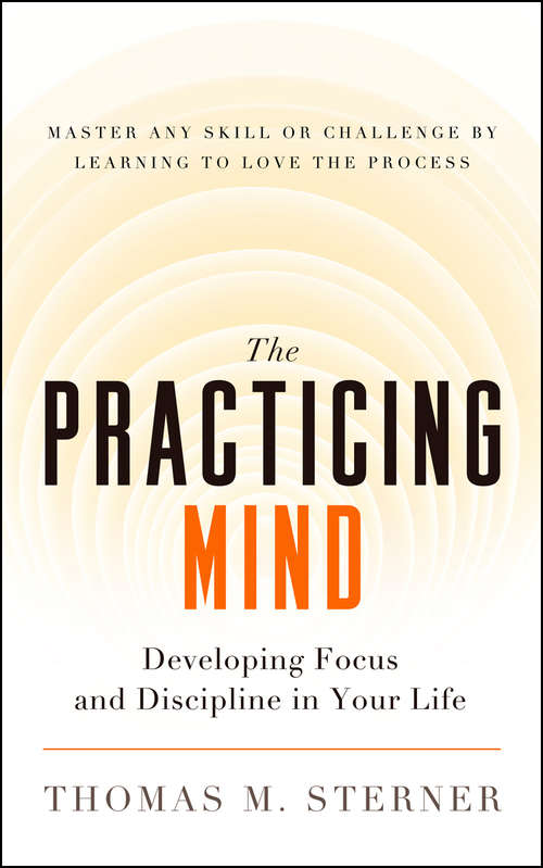 Book cover of The Practicing Mind: Developing Focus and Discipline in Your Life  Master Any Skill or Challenge by Learning to Love the Process