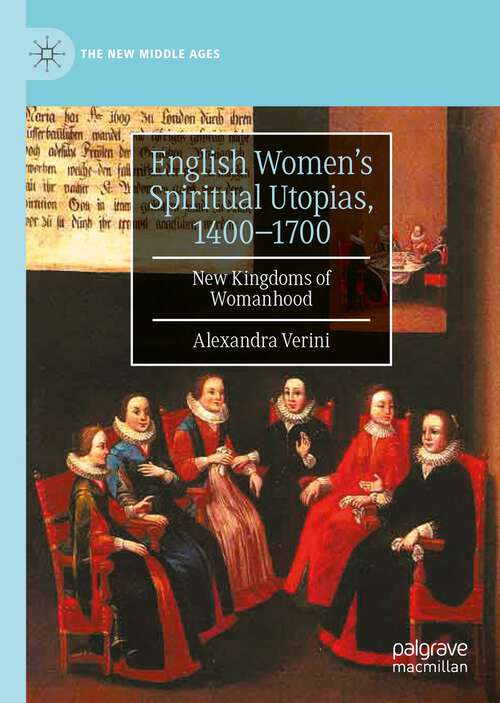 Book cover of English Women’s Spiritual Utopias, 1400-1700: New Kingdoms of Womanhood (1st ed. 2022) (The\new Middle Ages Ser.)