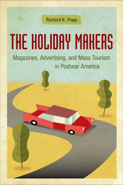 Book cover of The Holiday Makers: Magazines, Advertising, and Mass Tourism in Postwar America