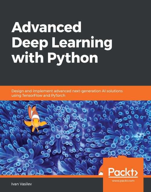 Book cover of Advanced Deep Learning with Python: Design and implement advanced next-generation AI solutions using TensorFlow and PyTorch
