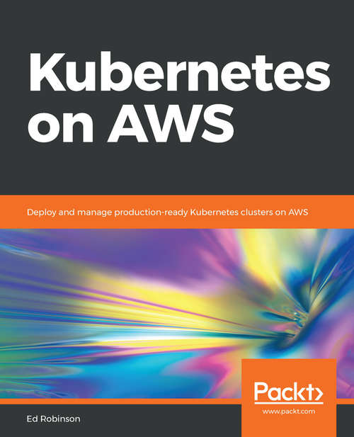 Book cover of Kubernetes on AWS: Deploy and manage production-ready Kubernetes clusters on AWS