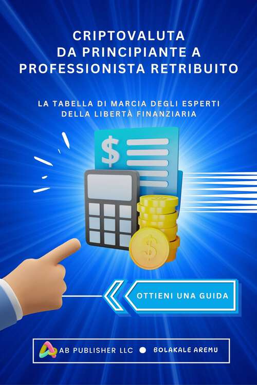 Book cover of Criptovaluta Da Principiante A Professionista Retribuito: La tabella di marcia degli esperti della Libertà finanziaria