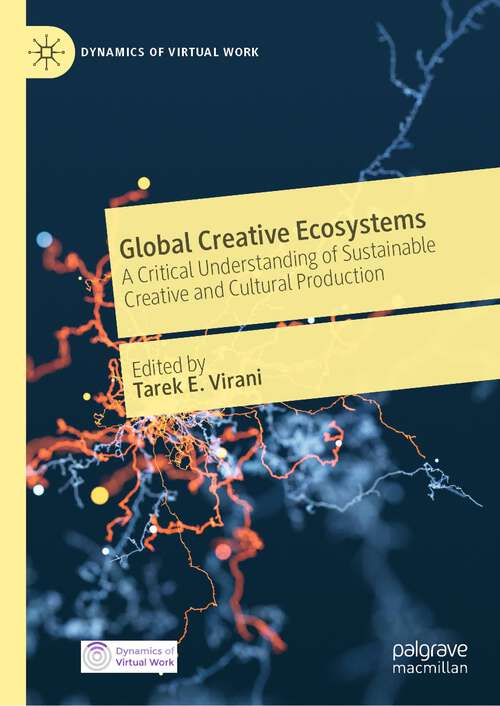 Book cover of Global Creative Ecosystems: A Critical Understanding of Sustainable Creative and Cultural Production (1st ed. 2023) (Dynamics of Virtual Work)