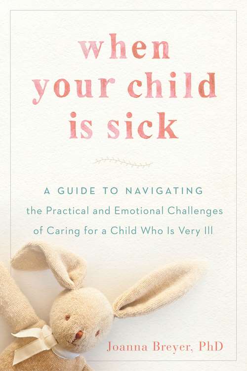 Book cover of When Your Child Is Sick: A Guide to Navigating the Practical and Emotional Challenges of Caring for a Child Who Is Very Ill