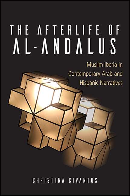 Book cover of The Afterlife of al-Andalus: Muslim Iberia in Contemporary Arab and Hispanic Narratives (SUNY series in Latin American and Iberian Thought and Culture)