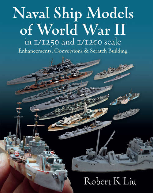 Book cover of Naval Ship Models of World War II in 1/1250 and 1/1200 Scales: Enhancements, Conversions & Scratch Building