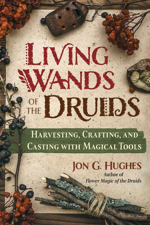 Book cover of Living Wands of the Druids: Harvesting, Crafting, and Casting with Magical Tools