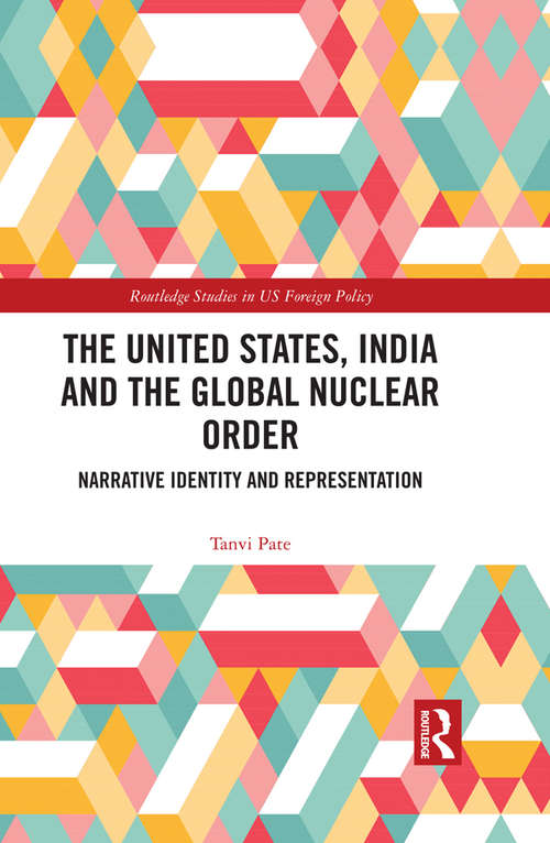 Book cover of The United States, India and the Global Nuclear Order: Narrative Identity and Representation (Routledge Studies in US Foreign Policy)