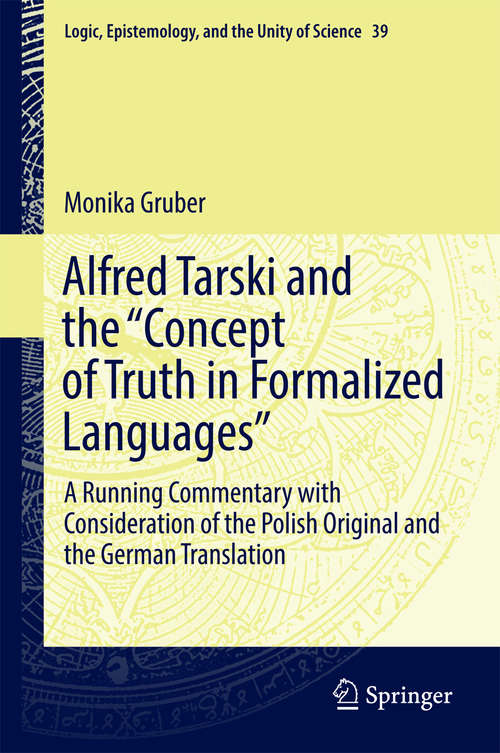 Book cover of Alfred Tarski and the "Concept of Truth in Formalized Languages": A Running Commentary with Consideration of the Polish Original and the German Translation (Logic, Epistemology, and the Unity of Science #39)