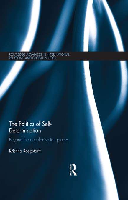 Book cover of The Politics of Self-Determination: Beyond the Decolonisation Process (Routledge Advances in International Relations and Global Politics)