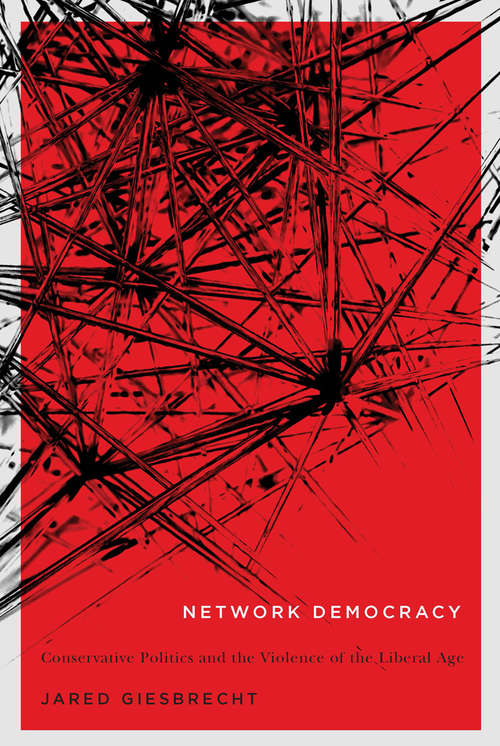 Book cover of Network Democracy: Conservative Politics and the Violence of the Liberal Age