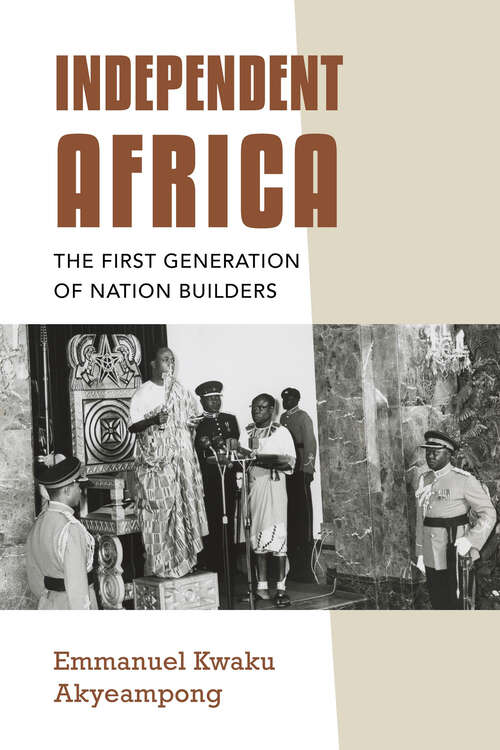 Book cover of Independent Africa: The First Generation of Nation Builders