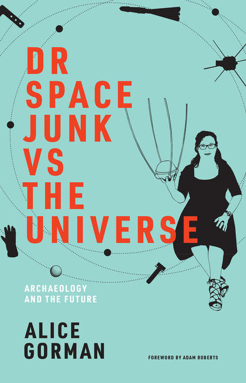 Book cover of Dr Space Junk vs The Universe: Archaeology and the Future (The\mit Press Ser.)