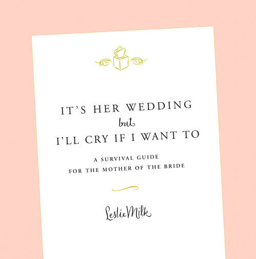 Book cover of It's Her Wedding But I'll Cry If I Want To: A Survival Guide for the Mother of the Bride