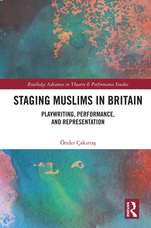 Book cover of Staging Muslims in Britain: Playwriting, Performance, and Representation (Routledge Advances in Theatre & Performance Studies)