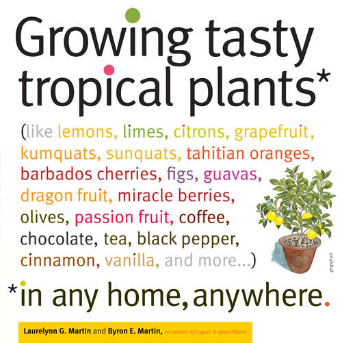 Book cover of Growing Tasty Tropical Plants in Any Home, Anywhere: (like lemons, limes, citrons, grapefruit, kumquats, sunquats, tahitian oranges, barbados cherries, figs, guavas, dragon fruit, miracle berries, olives, passion fruit, coffee, chocolate, tea, black pepper, cinnamon, vanilla, and more...)