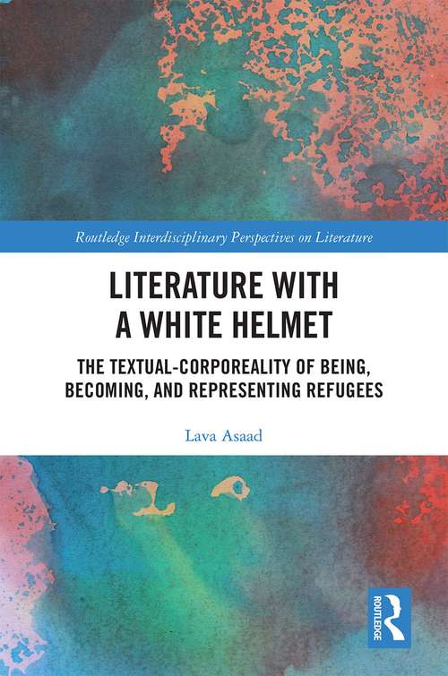 Book cover of Literature with A White Helmet: The Textual-Corporeality of Being, Becoming, and Representing Refugees (Routledge Interdisciplinary Perspectives on Literature)