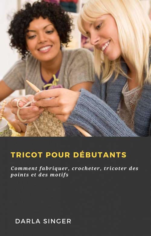 Book cover of Tricot pour débutants: comment fabriquer, crocheter, tricoter des points et des motifs