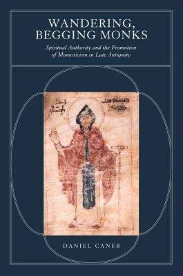 Book cover of Wandering, Begging Monks: Spiritual Authority and the Promotion of Monasticism in Late Antiquity