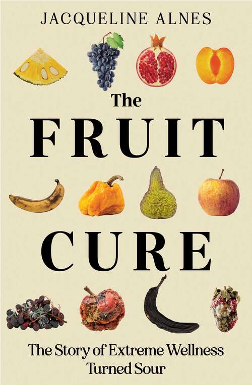 Book cover of The Fruit Cure: The story of extreme wellness turned sour