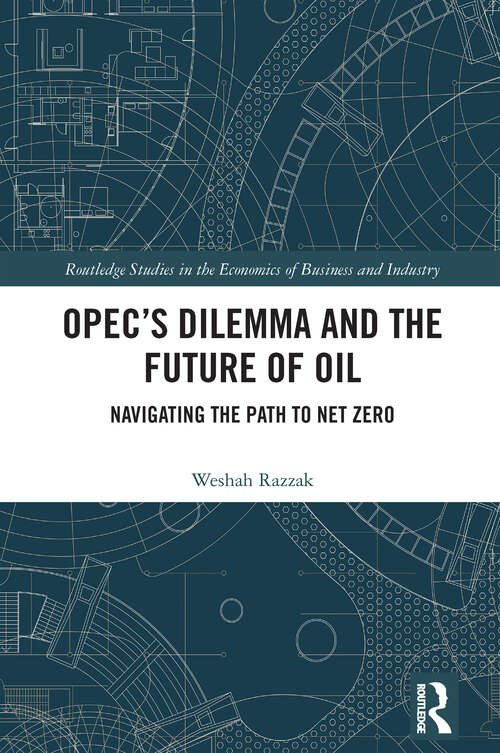 Book cover of OPEC’s Dilemma and the Future of Oil: Navigating the Path to Net Zero (Routledge Studies in the Economics of Business and Industry)