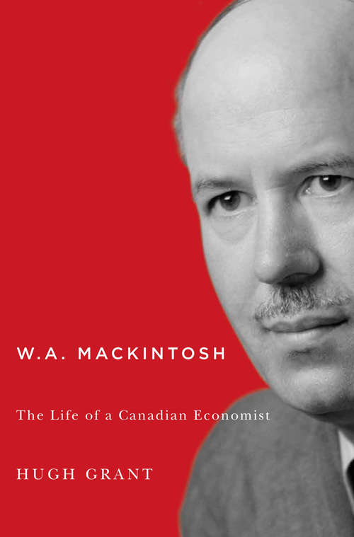 Book cover of W.A. Mackintosh: The Life of a Canadian Economist (Carleton Library Series)