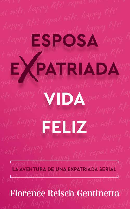Book cover of Expat Wife, Happy Life!: La aventura de una expatriada serial (Guías de estilo y de vida (Libros) Expat Libros #1)
