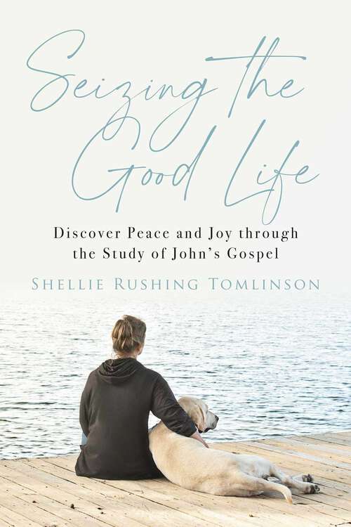 Book cover of Seizing the Good Life: Discover Peace and Joy through the Study of John's Gospel